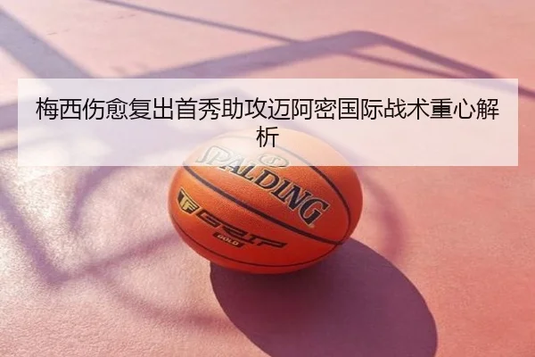 梅西伤愈复出首秀助攻迈阿密国际战术重心解析