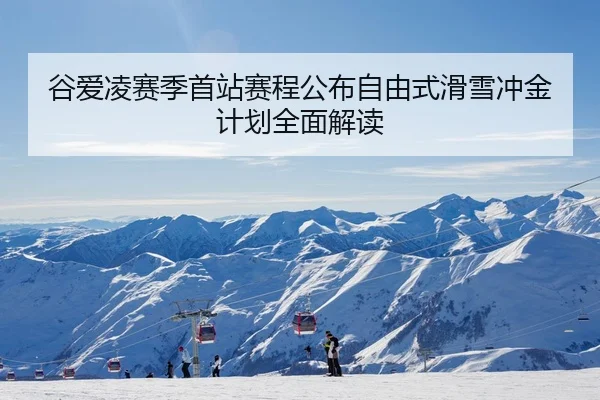 谷爱凌赛季首站赛程公布自由式滑雪冲金计划全面解读
