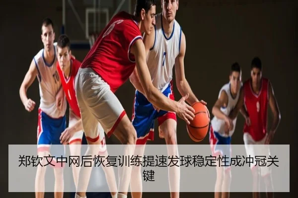 郑钦文中网后恢复训练提速发球稳定性成冲冠关键